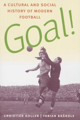Goal!: A Cultural and Social History of Modern Football by Koller, Christian