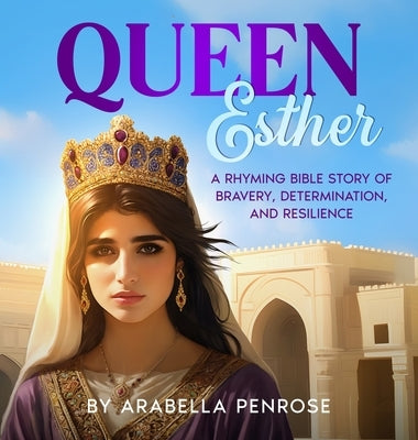 Queen Esther: A Rhyming Bible Story of Bravery, Determination, and Resilience by Penrose, Arabella