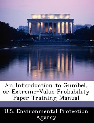 An Introduction to Gumbel, or Extreme-Value Probability Paper Training Manual by U S Environmental Protection Agency