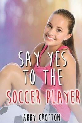 Say Yes to the Soccer Player by Crofton, Abby