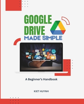 Google Drive Made Simple: A Beginner's Handbook by Huynh, Kiet