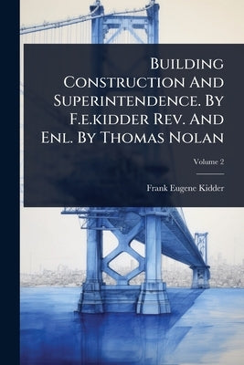 Building Construction And Superintendence. By F.e.kidder Rev. And Enl. By Thomas Nolan by Kidder, Frank Eugene