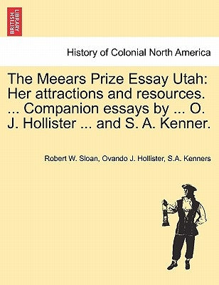The Meears Prize Essay Utah: Her Attractions and Resources. ... Companion Essays by ... O. J. Hollister ... and S. A. Kenner. by Sloan, Robert W.