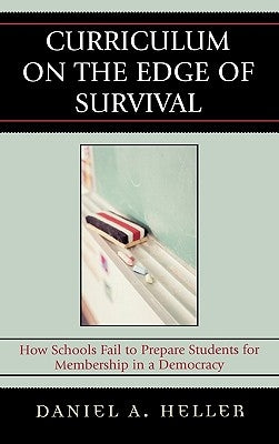Curriculum on the Edge of Survival: How Schools Fail to Prepare Students for Membership in a Democracy by Heller, Daniel