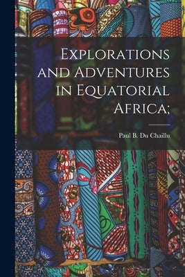 Explorations and Adventures in Equatorial Africa; by Du Chaillu, Paul B. (Paul Belloni) 1.