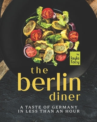 The Berlin Diner: A Taste of Germany in Less than an Hour by Tacy, Layla