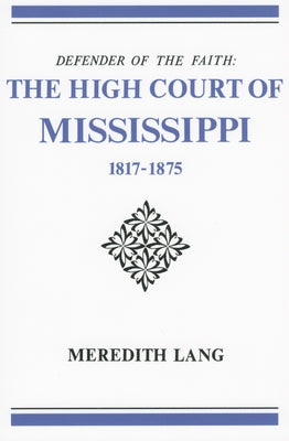 Defender of the Faith: The High Court of Mississippi, 1817-1875 by Lang, Meredith