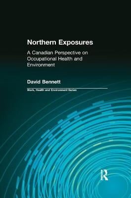 Northern Exposures: A Canadian Perspective on Occupational Health and Environment by Bennett, David