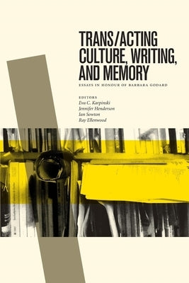 Trans/Acting Culture, Writing, and Memory: Essays in Honour of Barbara Godard by Karpinski, Eva C.