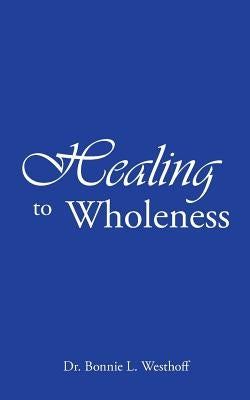 Healing to Wholeness by Westhoff, Bonnie L.