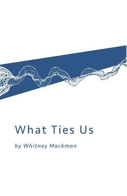What Ties Us by Mackman, Whitney