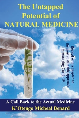 The Untapped Potential of Natural Medicine: A Call Back To The Actual Medicine by Bernard, K'Otengo Michael