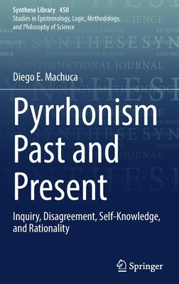 Pyrrhonism Past and Present: Inquiry, Disagreement, Self-Knowledge, and Rationality by Machuca, Diego E.