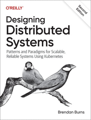 Designing Distributed Systems: Patterns and Paradigms for Scalable, Reliable Systems Using Kubernetes by Burns, Brendan