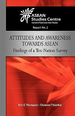 Attitudes and Awareness Towards ASEAN: Findings of a Ten-Nation Survey by Thompson, Eric C.