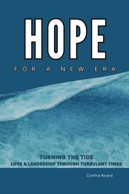 Hope For A New Era: Turning the Tide, Love and Leadership Through Turbulent Times by Rivard, Cynthia