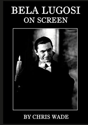 Bela Lugosi: On Screen by Wade, Chris
