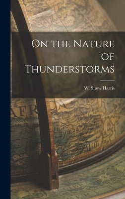 On the Nature of Thunderstorms by Harris, W. Snow