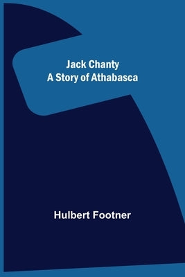 Jack Chanty: A Story of Athabasca by Footner, Hulbert