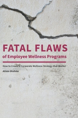 Fatal Flaws of Employee Wellness Programs: How to Create a Corporate Wellness Strategy that Works! by Brehme, Alison