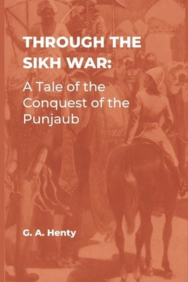 Through the Sikh War: A Tale of the Conquest of the Punjaub by Henty, G. a.