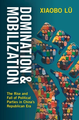 Domination and Mobilization: The Rise and Fall of Political Parties in China's Republican Era by Lü, Xiaobo