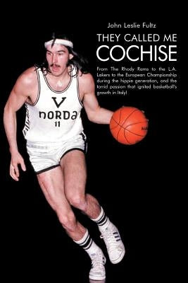They Called Me Cochise: From the Rhody Rams to the L.A. Lakers to the European Championship During the Hippie Generation, and the Torrid Passi by Fultz, John Leslie