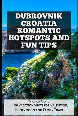 Dubrovnik Croatia Romantic Hotspots and Fun Tips: Top Vacation Spots for Valentine, Honeymoon and Family Travel by Carter, Sharron