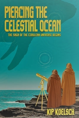 Piercing the Celestial Ocean: The Saga of the Cerulean Universe Begins by Koelsch, Kip