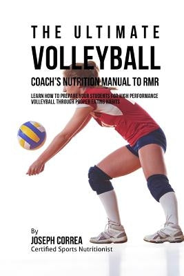The Ultimate Volleyball Coach's Nutrition Manual To RMR: Learn How To Prepare Your Students For High Performance Volleyball Through Proper Eating Habi by Correa (Certified Sports Nutritionist)