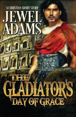 The Gladiator's Day of Grace by Adams, Jewel