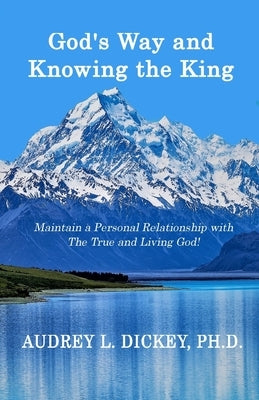 God's Way and Knowing the King: Maintain a Personal Relationship with The True and Living God! by Dickey, Audrey L.