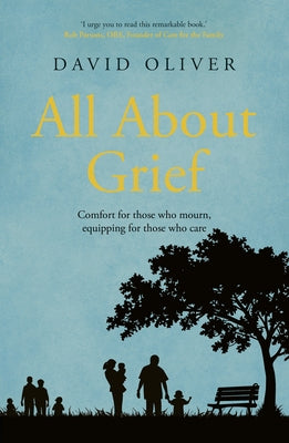 All About Grief: Comforting those who mourn equipping those who care by Oliver, David