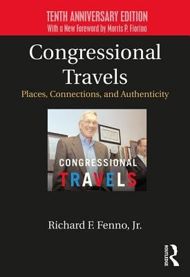 Congressional Travels: Places, Connections, and Authenticity; Tenth Anniversary Edition, with a New Foreword by Morris P. Fiorina by Fenno Jr, Richard