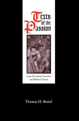 Texts of the Passion: Latin Devotional Literature and Medieval Society by Bestul, Thomas H.