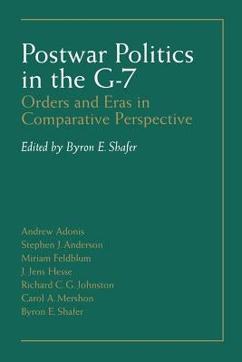 Postwar Politics in the G-7: Orders and Eras in Comparative Perspective by Shafer, Byron E.