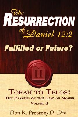The Resurrection of Daniel 12: Future or Fulfilled?: Torah To Telos, The End of the Law of Moses by Preston D. DIV, Don K.