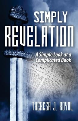 Simply Revelation: A Simple Look at a Complicated Book by Royal, Theresa J.