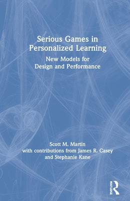 Serious Games in Personalized Learning: New Models for Design and Performance by Martin, Scott M.