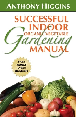 Successful Indoor Organic Vegetable Gardening Manual by Higgins, Anthony