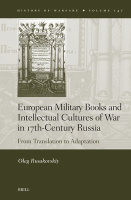 European Military Books and Intellectual Cultures of War in 17th-Century Russia: From Translation to Adaptation by Rusakovskiy, Oleg