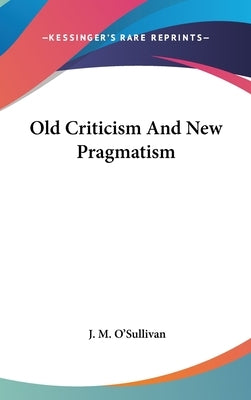 Old Criticism And New Pragmatism by O'Sullivan, J. M.