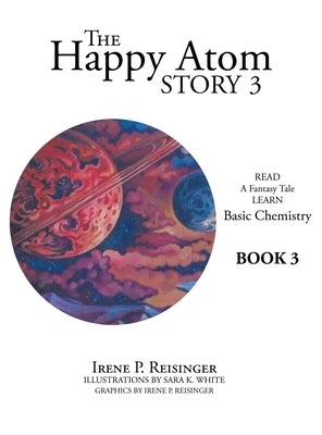 The Happy Atom Story 3: Read a Fantasy Tale Learn Basic Chemistry Book 3 by Reisinger, Irene P.