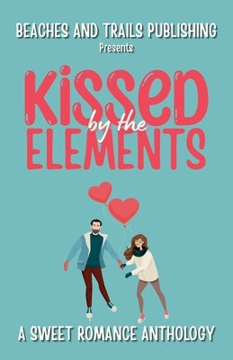 Kissed by the Elements: A Sweet Romance Anthology by Publishing, Beaches And Trails