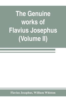 The genuine works of Flavius Josephus: the learned and authentic Jewish historian and celebrated warrior: translated from the original Greek, accordin by Josephus, Flavius