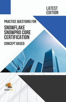 Practice Questions for Snowflake Snowpro Core Certification Concept Based - Latest Edition 2023 by Og, Exam