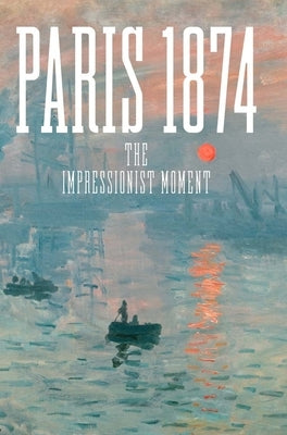 Paris 1874: The Impressionist Moment by Patry, Sylvie