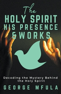 The Holy Spirit, His Presence & Works by Mfula, George