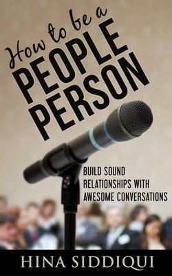 How to be a People Person: : Build Sound Relationships with Awesome Conversations by Siddiqui, Hina