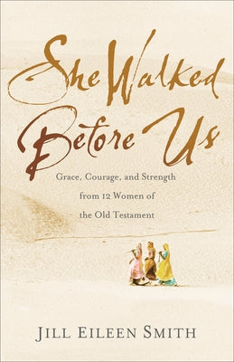 She Walked Before Us: Grace, Courage, and Strength from 12 Women of the Old Testament by Smith, Jill Eileen